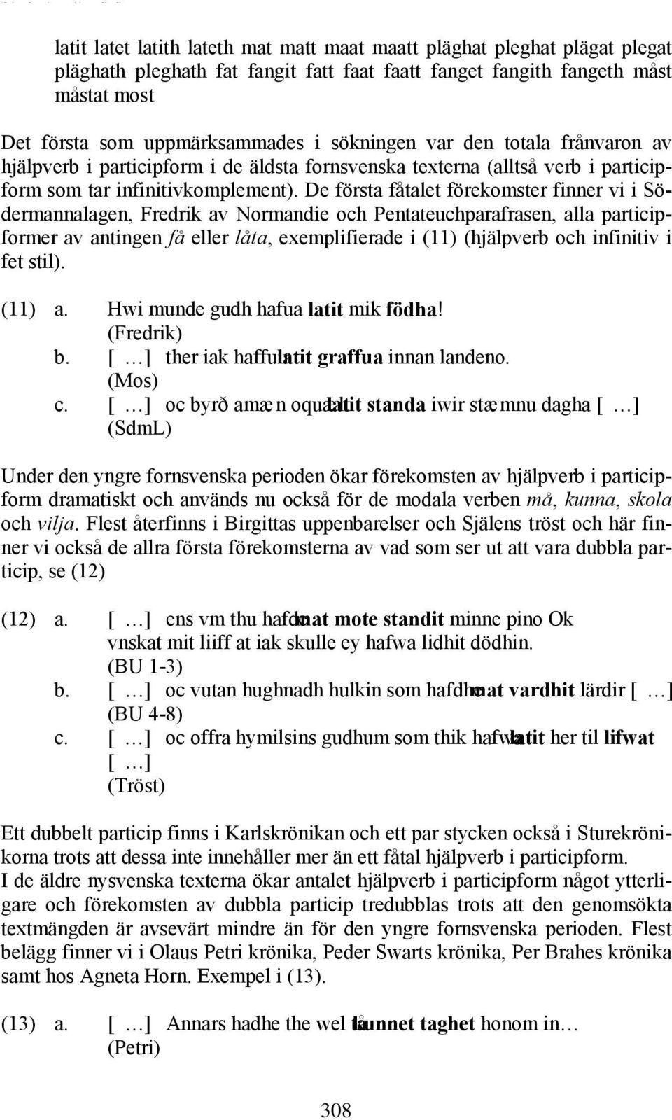 De första fåtalet förekomster finner vi i Södermannalagen, Fredrik av Normandie och Pentateuchparafrasen, alla participformer av antingen få eller låta, exemplifierade i (11) (hjälpverb och infinitiv