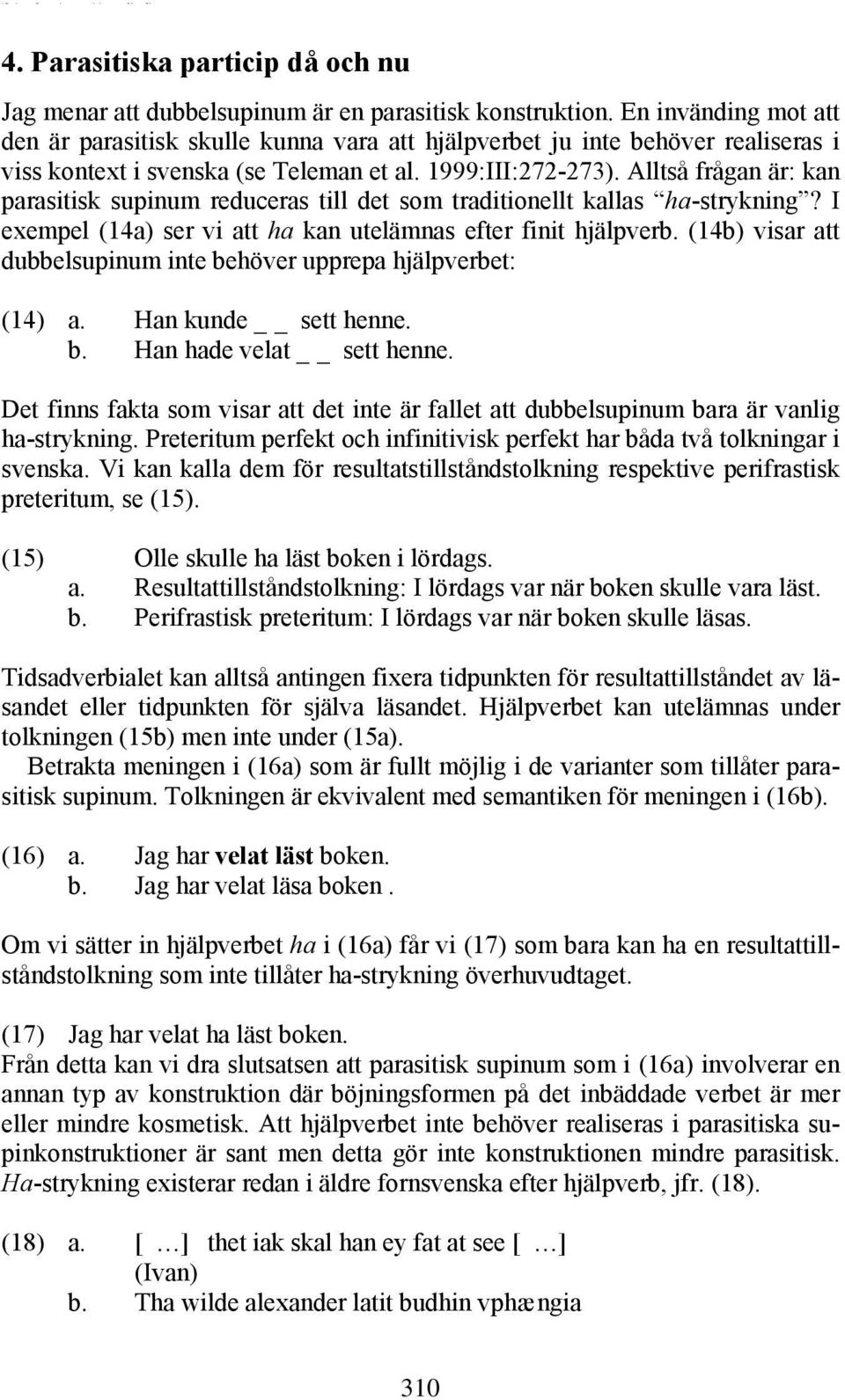 Alltså frågan är: kan parasitisk supinum reduceras till det som traditionellt kallas ha-strykning? I exempel (14a) ser vi att ha kan utelämnas efter finit hjälpverb.