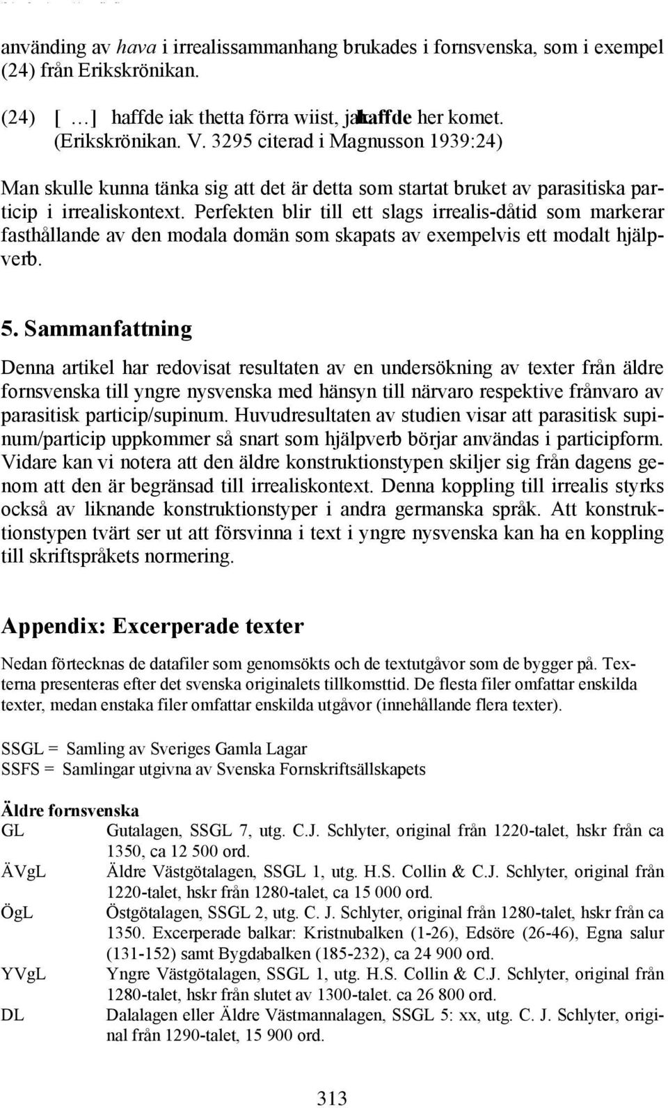 Perfekten blir till ett slags irrealis-dåtid som markerar fasthållande av den modala domän som skapats av exempelvis ett modalt hjälpverb. 5.