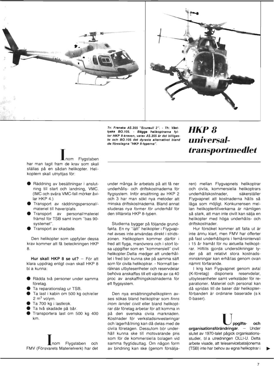 Räddning av besättningar i anslutning till start och landning, VMC. (IMC och svåra VMC-fall mörker åvilar HKP 4.) Transport av räddningspersonal/ materiel till haveriplats.