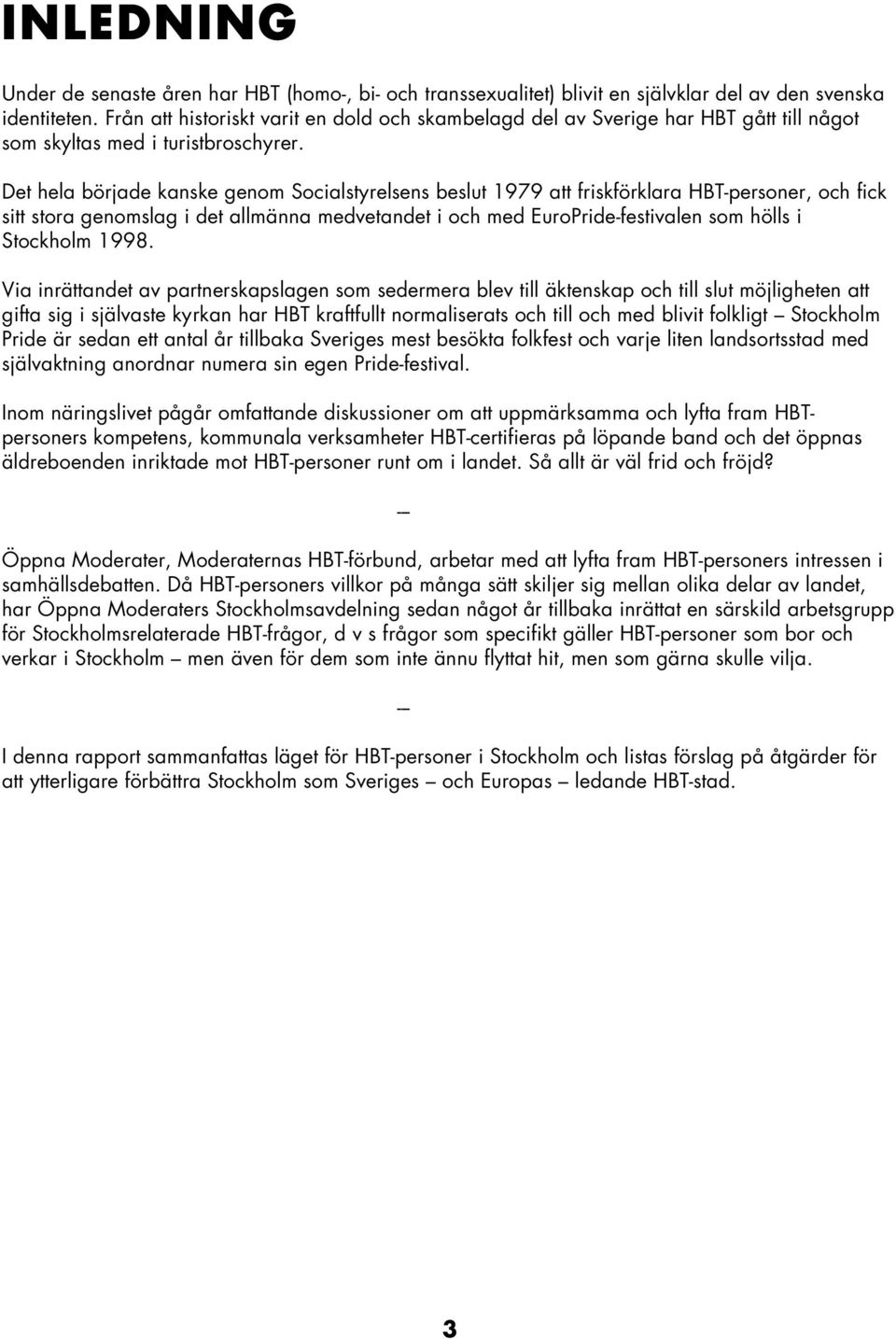 Det hela började kanske genom Socialstyrelsens beslut 1979 att friskförklara HBT-personer, och fick sitt stora genomslag i det allmänna medvetandet i och med EuroPride-festivalen som hölls i