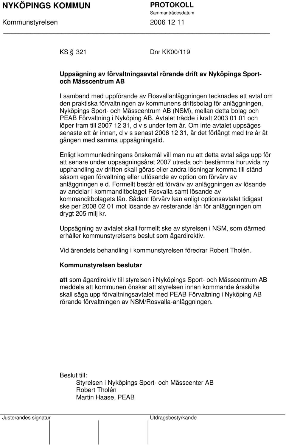 Avtalet trädde i kraft 2003 01 01 och löper fram till 2007 12 31, d v s under fem år.