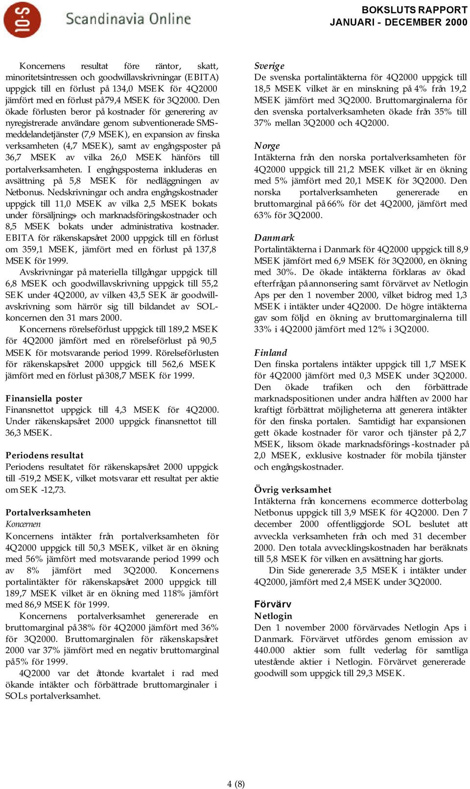 engångsposter på 36,7 MSEK av vilka 26,0 MSEK hänförs till portalverksamheten. I engångsposterna inkluderas en avsättning på 5,8 MSEK för nedläggningen av Netbonus.