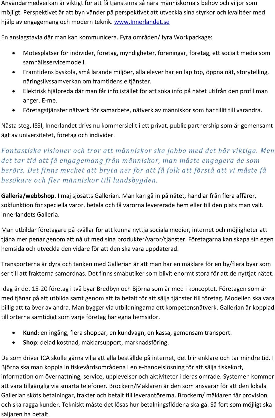 Fyra områden/ fyra Workpackage: Mötesplatser för individer, företag, myndigheter, föreningar, företag, ett socialt media som samhällsservicemodell.