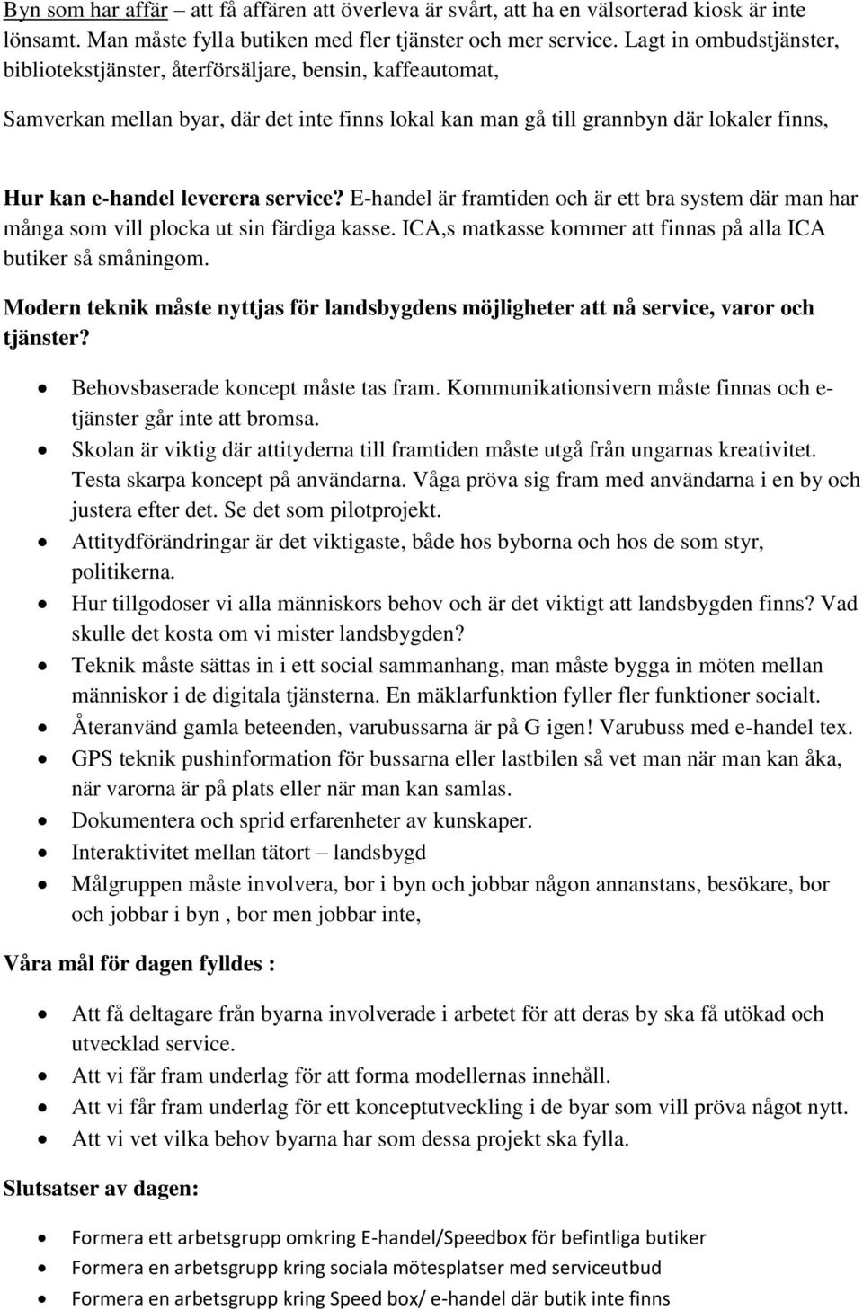 service? E-handel är framtiden och är ett bra system där man har många som vill plocka ut sin färdiga kasse. ICA,s matkasse kommer att finnas på alla ICA butiker så småningom.