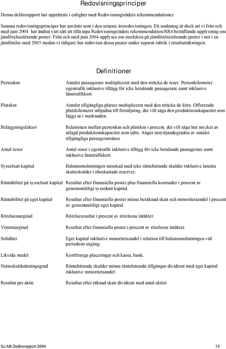 Från och med juni 2004 upplyses om storleken på jämförelsestörande poster i not i en jämförelse med 2003 medan vi tidigare har redovisat dessa poster under separat rubrik i resultaträkningen.