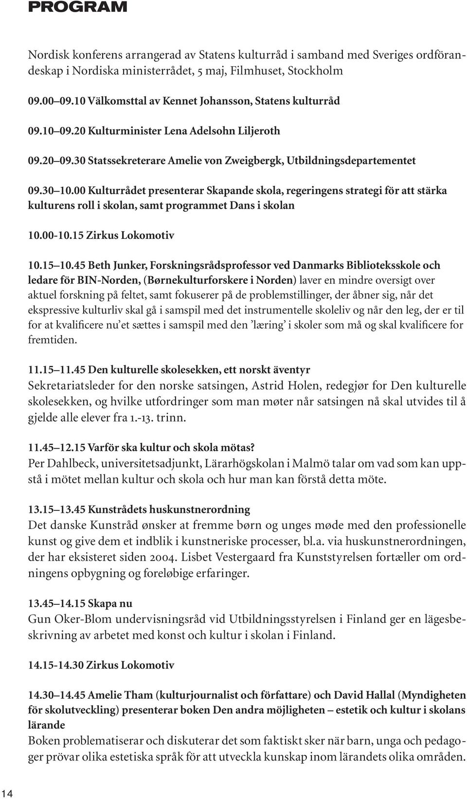 00 Kulturrådet presenterar Skapande skola, regeringens strategi för att stärka kulturens roll i skolan, samt programmet Dans i skolan 10.00-10.15 Zirkus Lokomotiv 10.15 10.