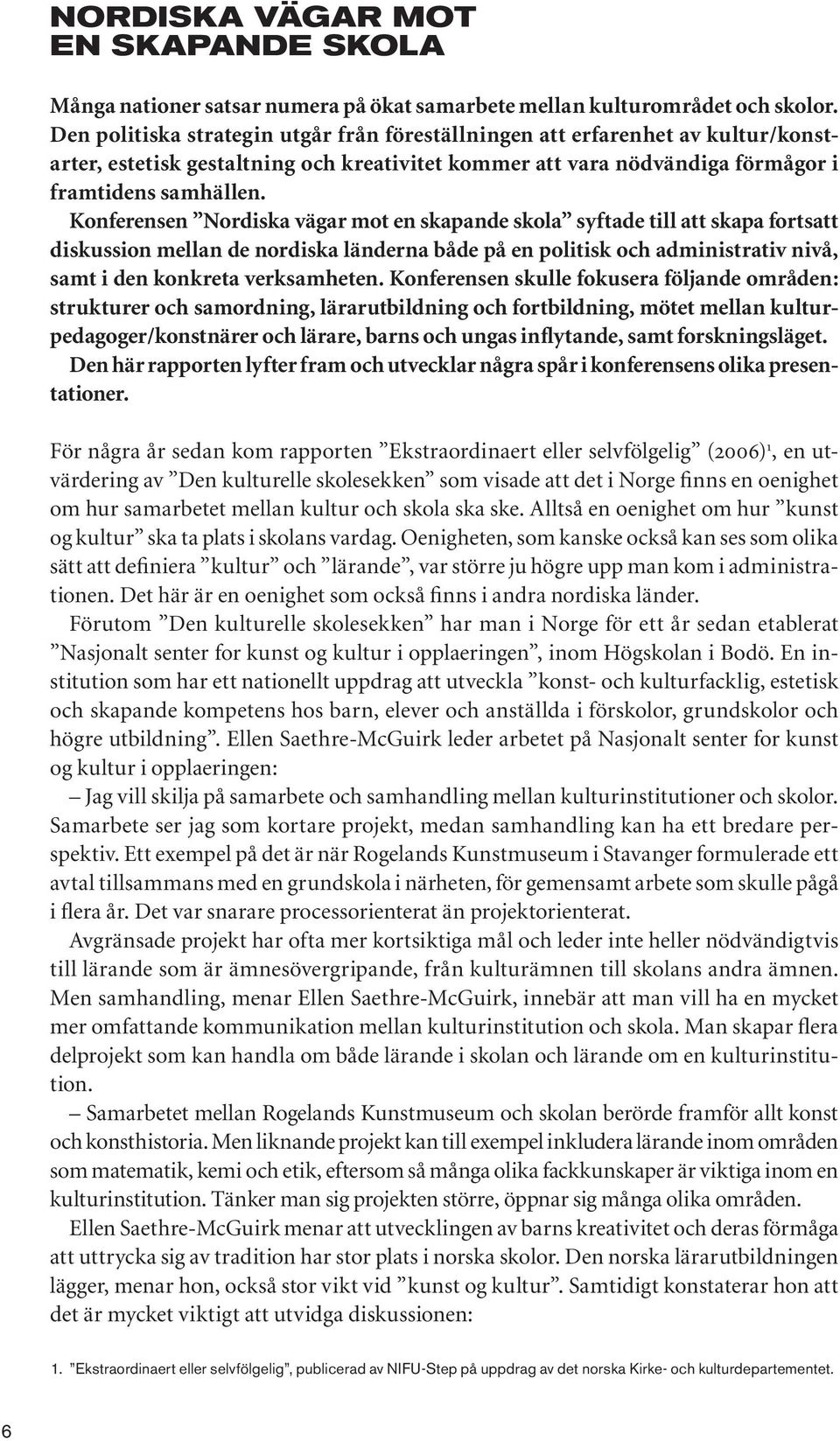 Konferensen Nordiska vägar mot en skapande skola syftade till att skapa fortsatt diskussion mellan de nordiska länderna både på en politisk och administrativ nivå, samt i den konkreta verksamheten.