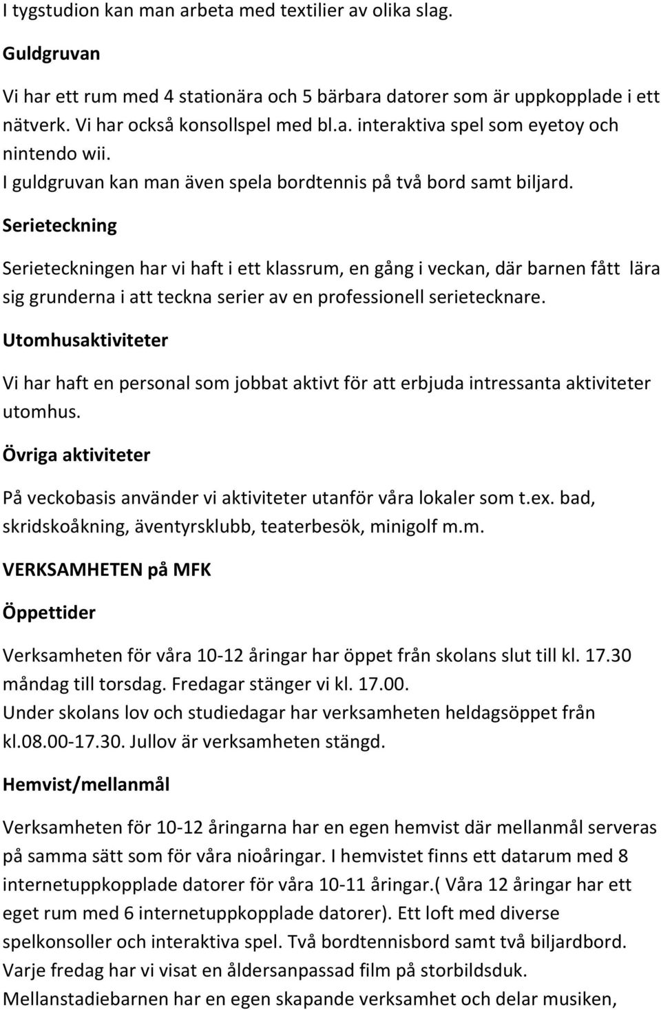 Serieteckning Serieteckningen har vi haft i ett klassrum, en gång i veckan, där barnen fått lära sig grunderna i att teckna serier av en professionell serietecknare.