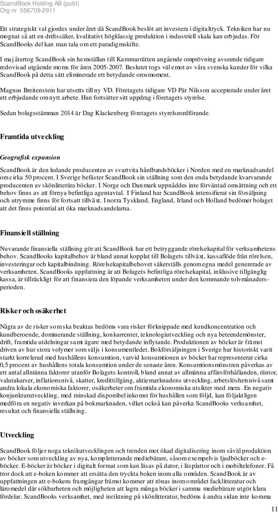 I maj återtog ScandBook sin hemställan till Kammarrätten angående omprövning avseende tidigare redovisad utgående moms för åren 2005-2007.