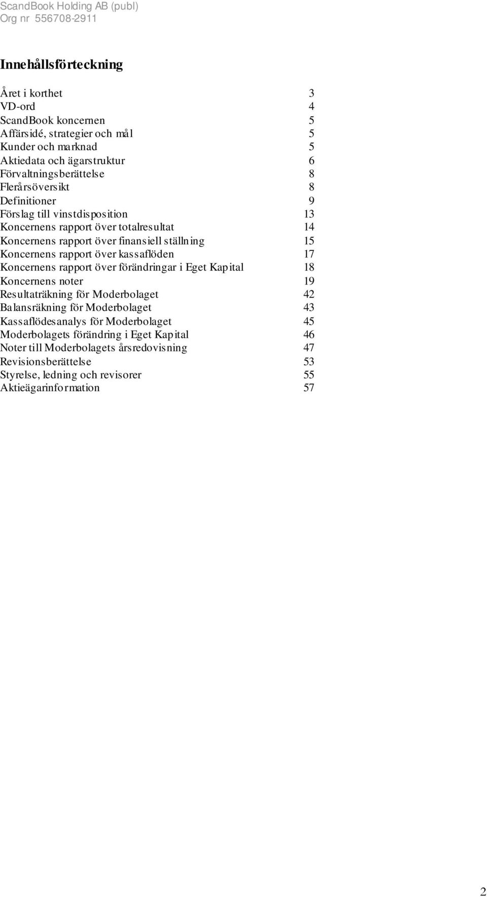 kassaflöden 17 Koncernens rapport över förändringar i Eget Kapital 18 Koncernens noter 19 Resultaträkning för Moderbolaget 42 Balansräkning för Moderbolaget 43 Kassaflödesanalys