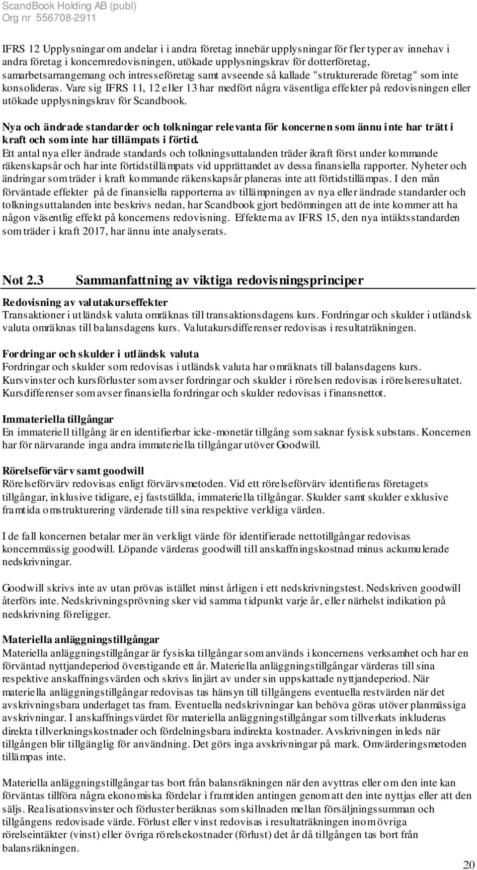 Vare sig IFRS 11, 12 eller 13 har medfört några väsentliga effekter på redovisningen eller utökade upplysningskrav för Scandbook.