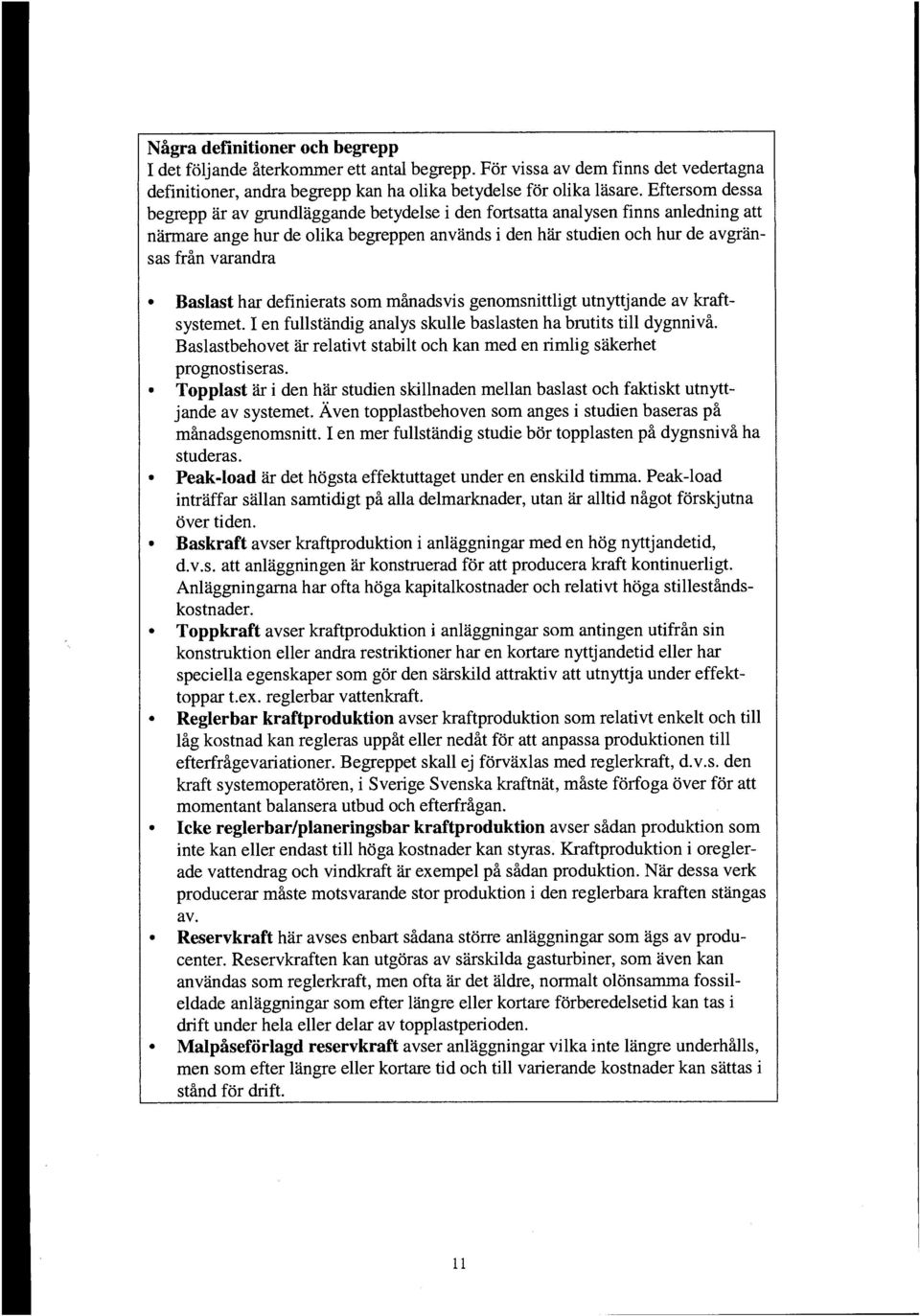 Baslast har definierats som minadsvis genomsnittligt utnyttjande av kraftsystemet. I en fullstandig analys skulle baslasten ha brutits till dygnnivi.