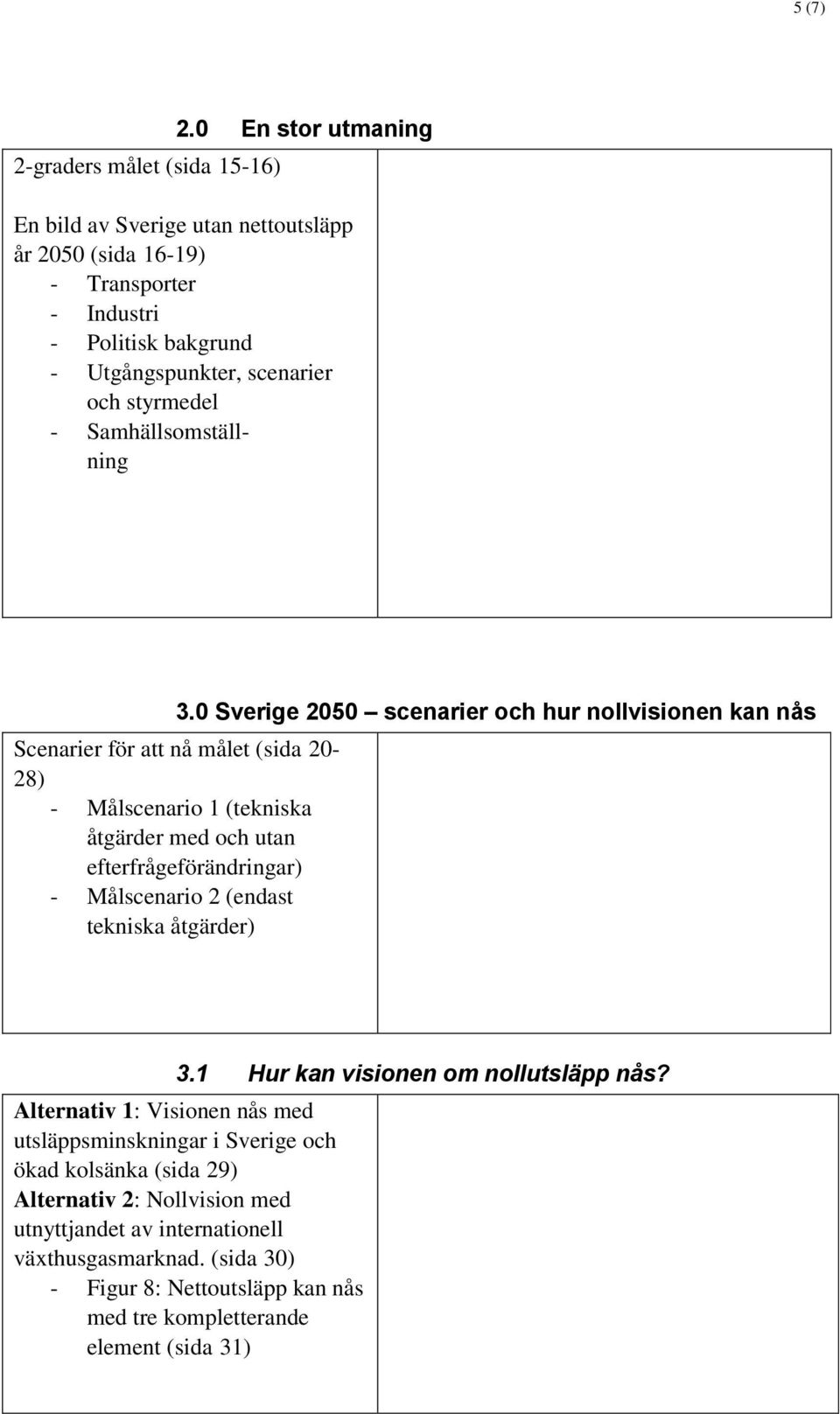 Samhällsomställning Scenarier för att nå målet (sida 20-28) - Målscenario 1 (tekniska åtgärder med och utan efterfrågeförändringar) - Målscenario 2 (endast tekniska åtgärder) 3.