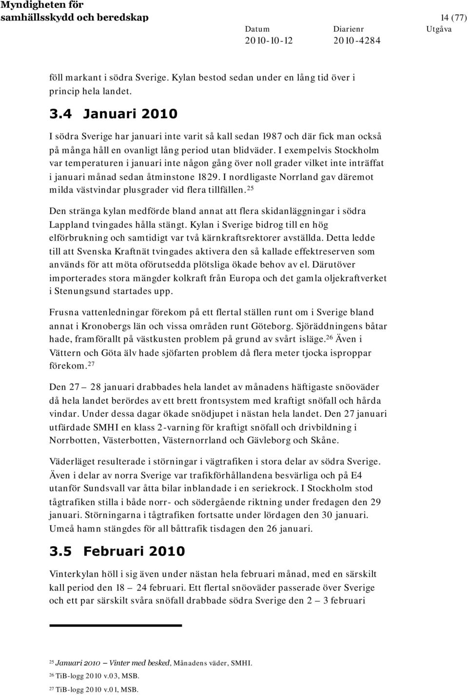 I exempelvis Stockholm var temperaturen i januari inte någon gång över noll grader vilket inte inträffat i januari månad sedan åtminstone 1829.