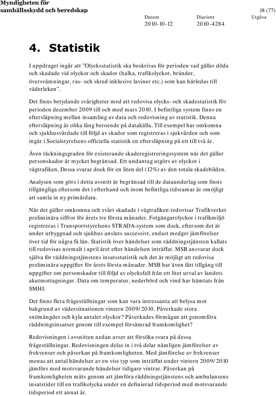 laviner etc.) som kan härledas till väderleken. Det finns betydande svårigheter med att redovisa olycks- och skadestatistik för perioden december 2009 till och med mars 2010.