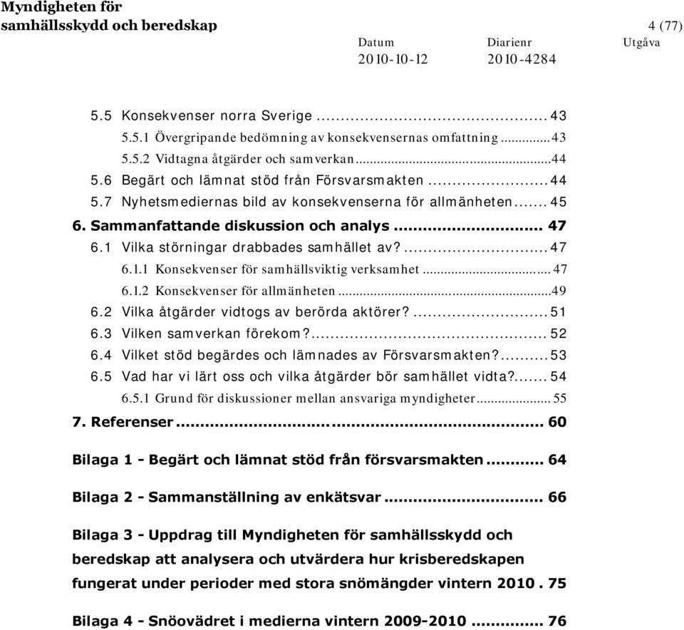 1 Vilka störningar drabbades samhället av?...47 6.1.1 Konsekvenser för samhällsviktig verksamhet... 47 6.1.2 Konsekvenser för allmänheten...49 6.2 Vilka åtgärder vidtogs av berörda aktörer?...51 6.