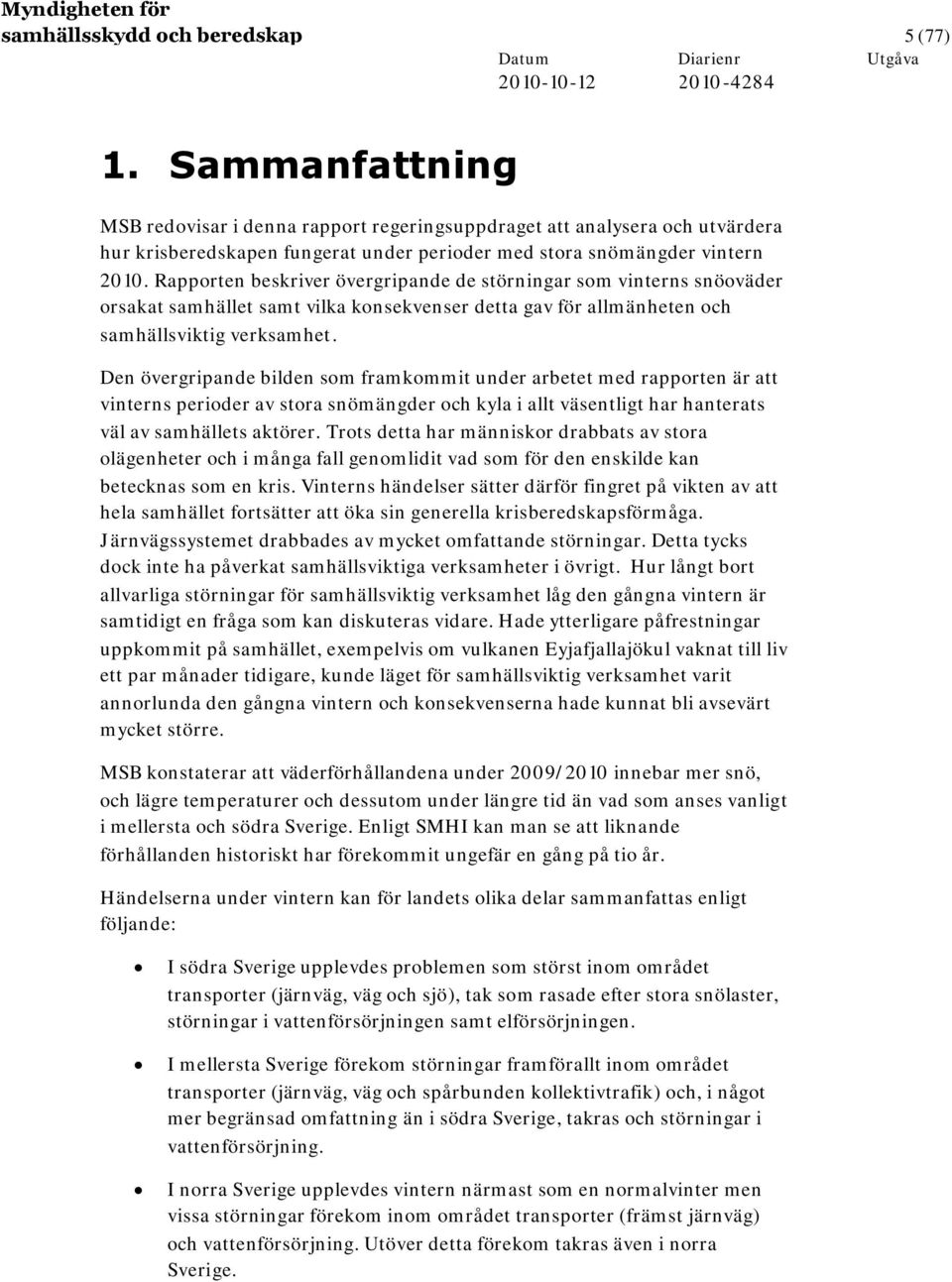 Rapporten beskriver övergripande de störningar som vinterns snöoväder orsakat samhället samt vilka konsekvenser detta gav för allmänheten och samhällsviktig verksamhet.