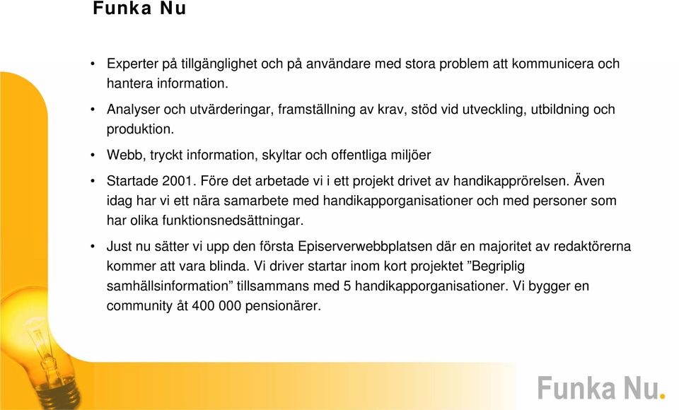 Före det arbetade vi i ett projekt drivet av handikapprörelsen. Även idag har vi ett nära samarbete med handikapporganisationer och med personer som har olika funktionsnedsättningar.
