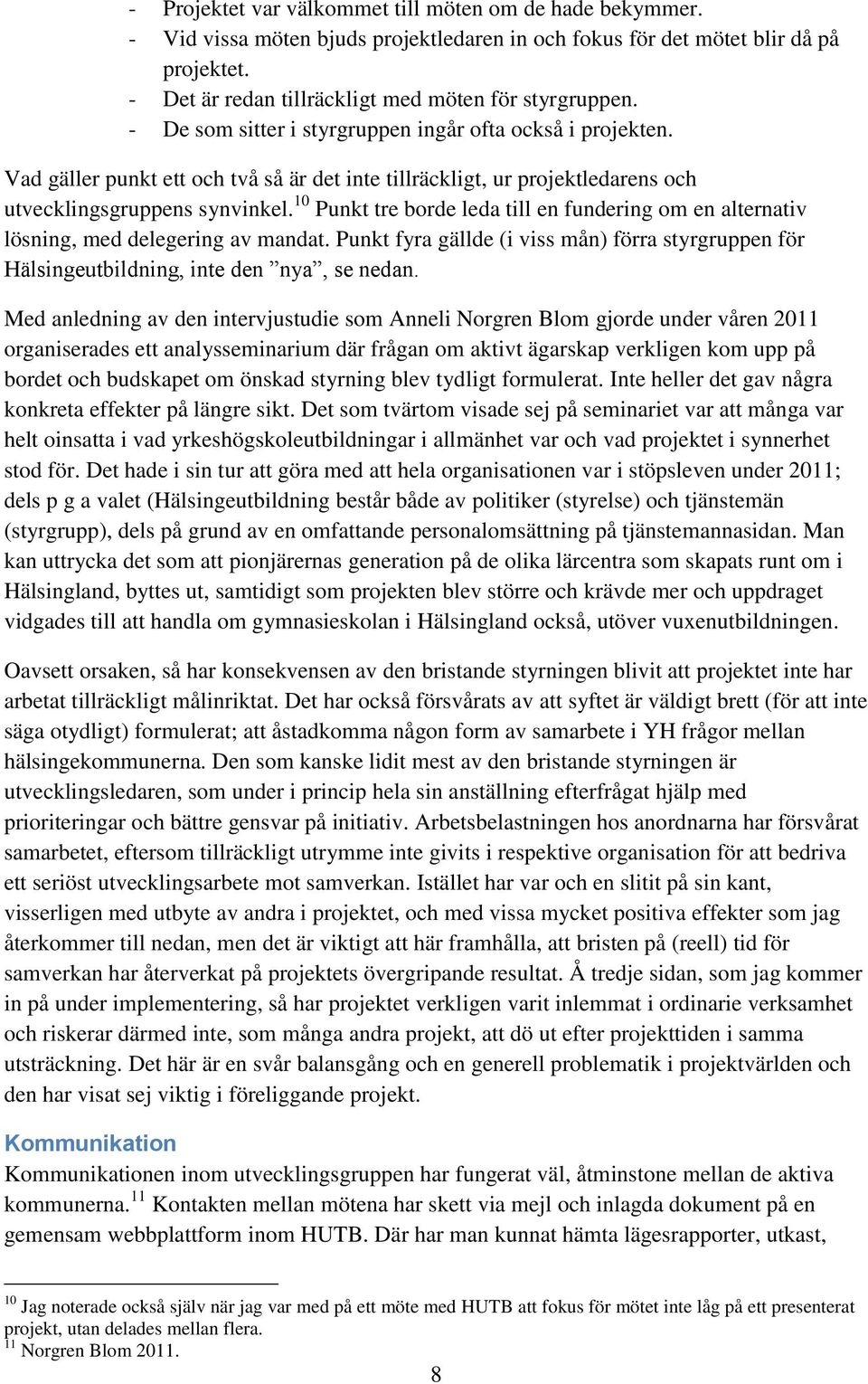 10 Punkt tre borde leda till en fundering om en alternativ lösning, med delegering av mandat. Punkt fyra gällde (i viss mån) förra styrgruppen för Hälsingeutbildning, inte den nya, se nedan.