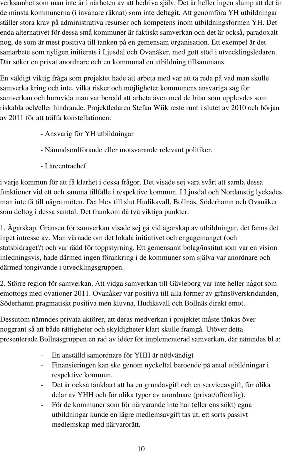 Det enda alternativet för dessa små kommuner är faktiskt samverkan och det är också, paradoxalt nog, de som är mest positiva till tanken på en gemensam organisation.