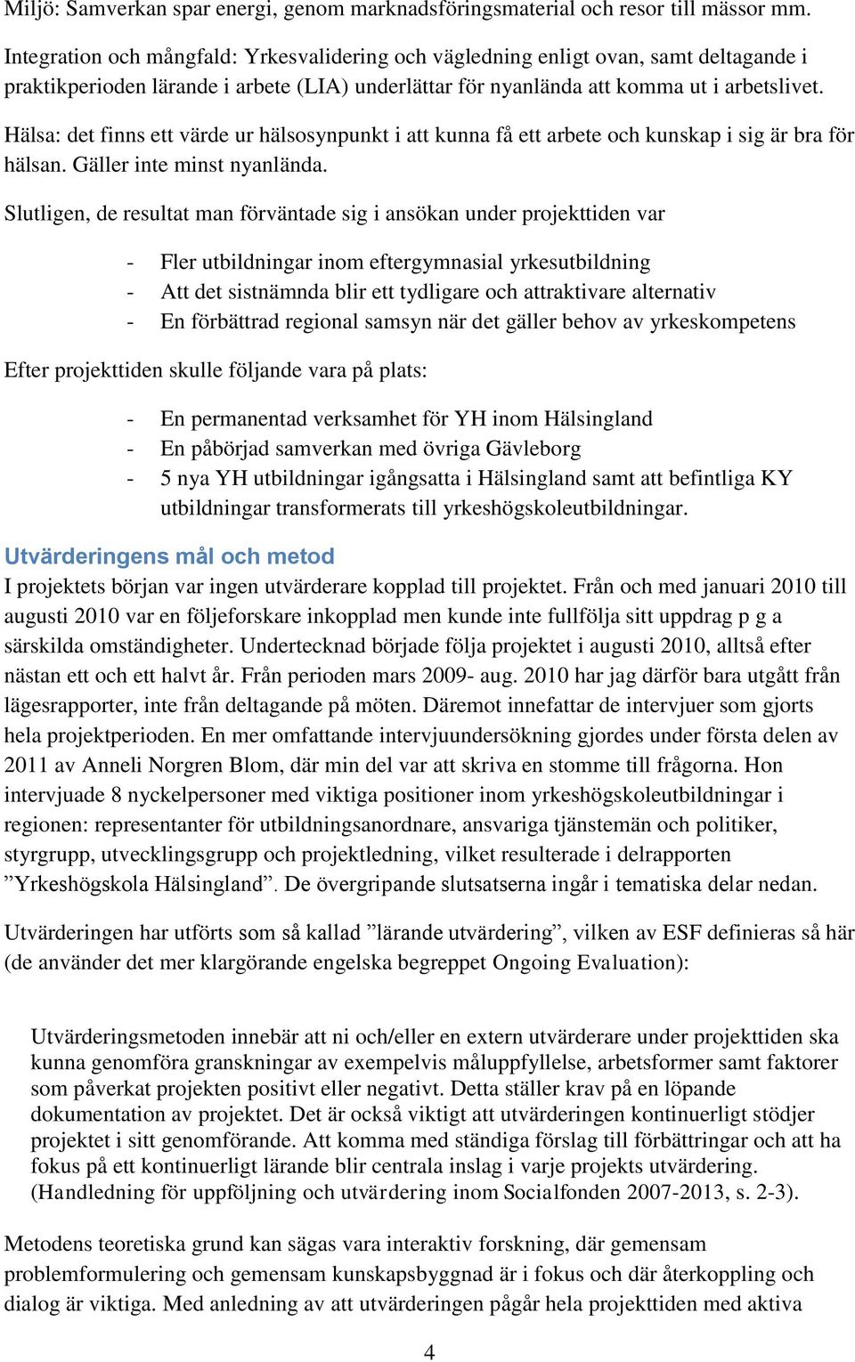 Hälsa: det finns ett värde ur hälsosynpunkt i att kunna få ett arbete och kunskap i sig är bra för hälsan. Gäller inte minst nyanlända.