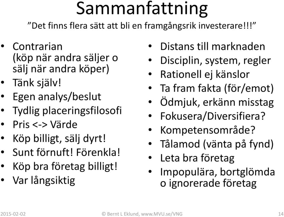 Egen analys/beslut Tydlig placeringsfilosofi Pris <-> Värde Köp billigt, sälj dyrt! Sunt förnuft! Förenkla! Köp bra företag billigt!