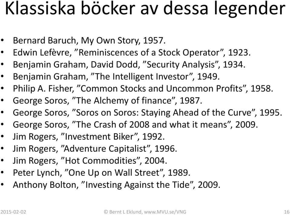 George Soros, The Alchemy of finance, 1987. George Soros, Soros on Soros: Staying Ahead of the Curve, 1995. George Soros, The Crash of 2008 and what it means, 2009.