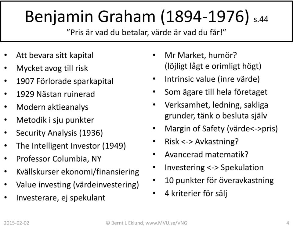 Investor (1949) Professor Columbia, NY Kvällskurser ekonomi/finansiering Value investing (värdeinvestering) Investerare, ej spekulant Mr Market, humör?