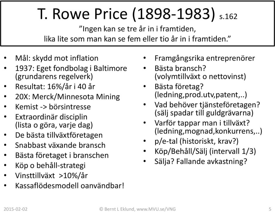 varje dag) De bästa tillväxtföretagen Snabbast växande bransch Bästa företaget i branschen Köp o behåll-strategi Vinsttillväxt >10%/år Kassaflödesmodell oanvändbar!