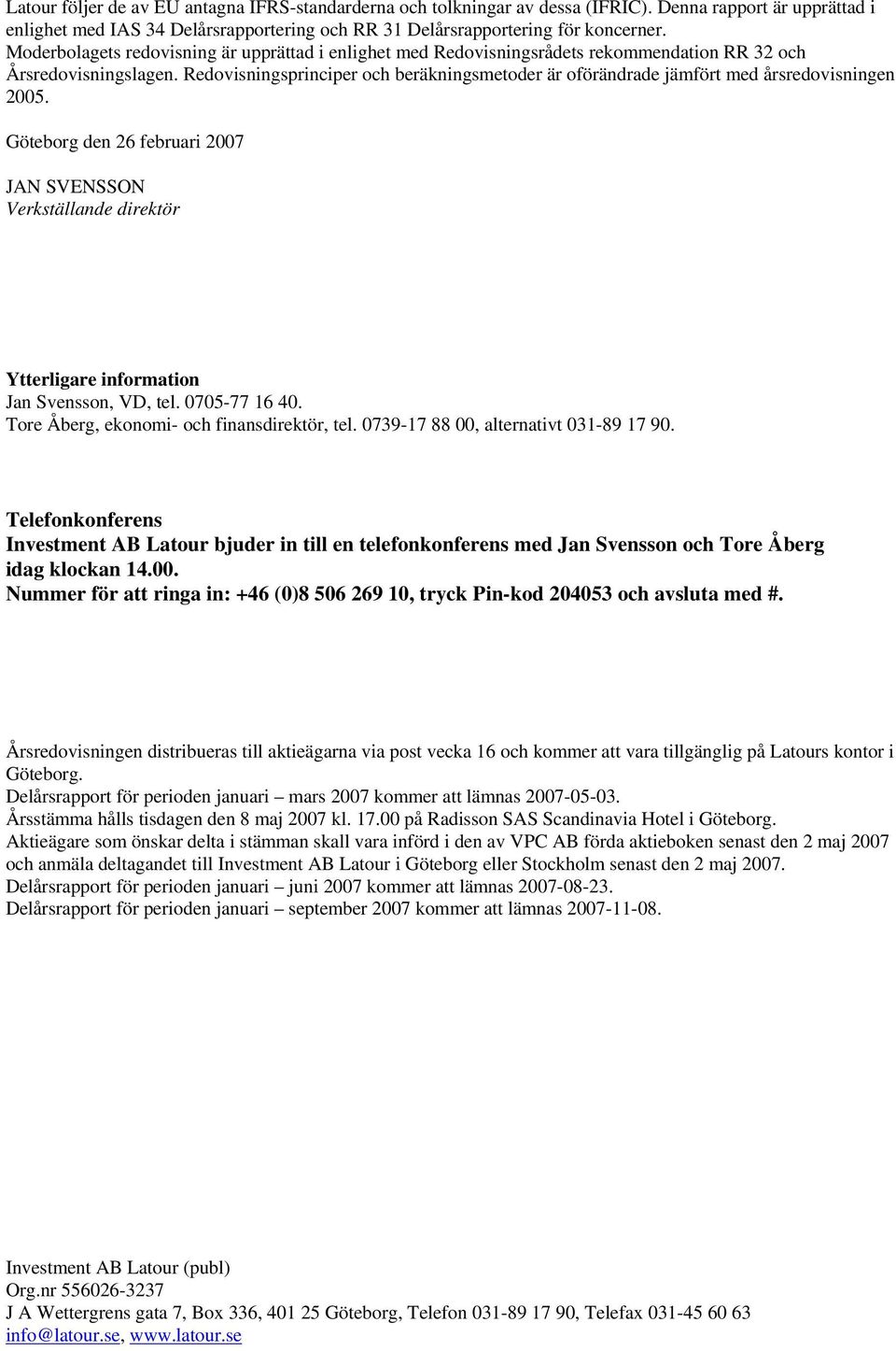 Redovisningsprinciper och beräkningsmetoder är oförändrade jämfört med årsredovisningen 2005.