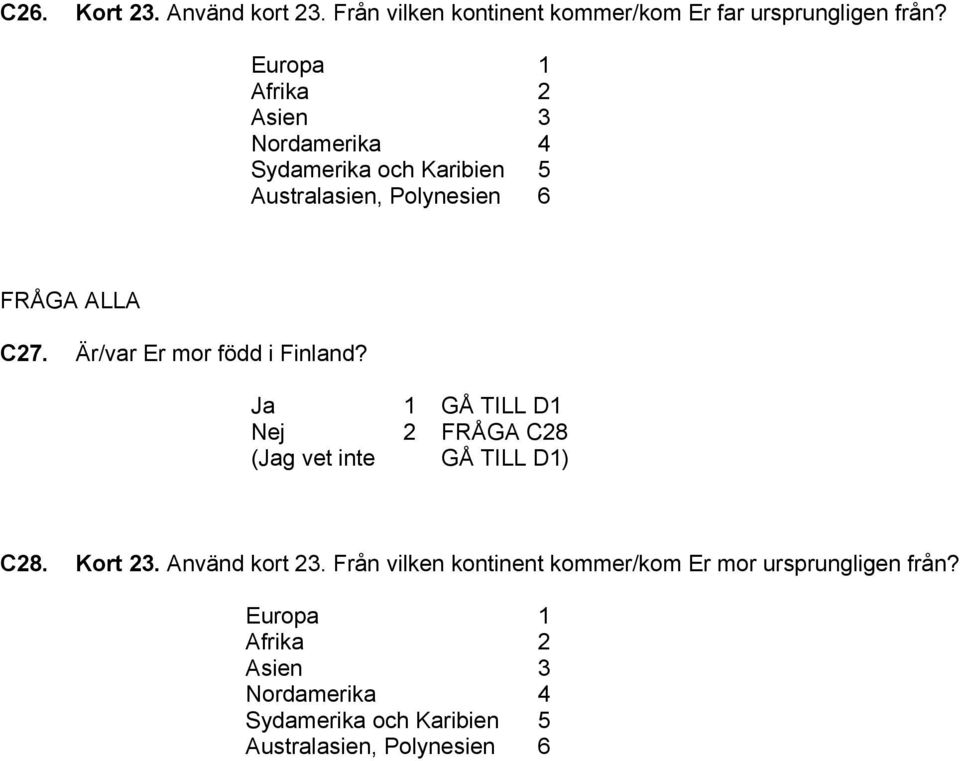 Är/var Er mor född i Finland? Ja 1 GÅ TILL D1 Nej 2 FRÅGA C28 (Jag vet inte GÅ TILL D1) C28. Kort 23. Använd kort 23.