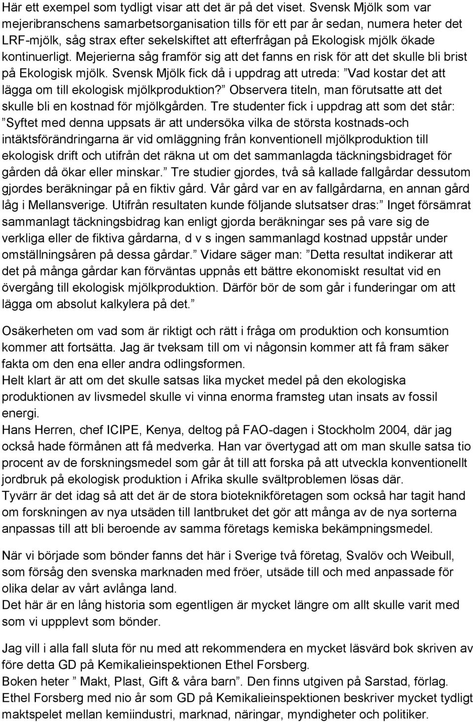 Mejerierna såg framför sig att det fanns en risk för att det skulle bli brist på Ekologisk mjölk. Svensk Mjölk fick då i uppdrag att utreda: Vad kostar det att lägga om till ekologisk mjölkproduktion?