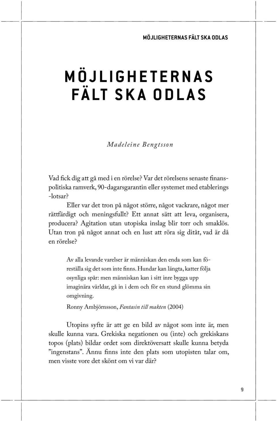 Ett annat sätt att leva, organisera, producera? Agitation utan utopiska inslag blir torr och smaklös. Utan tron på något annat och en lust att röra sig ditåt, vad är då en rörelse?