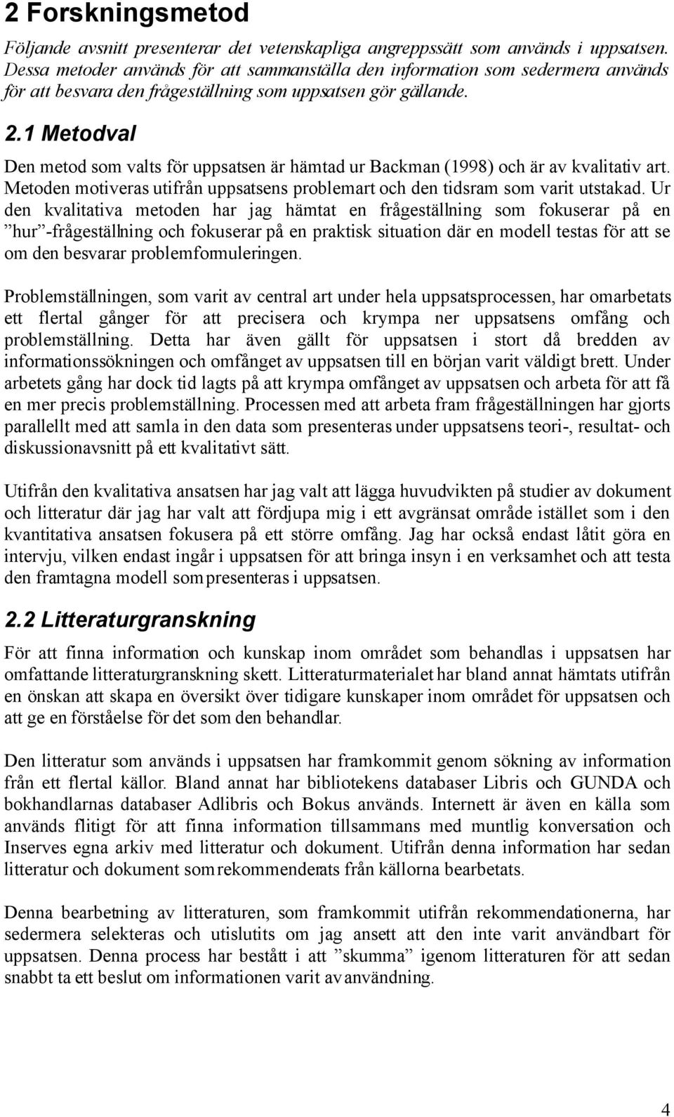 1 Metodval Den metod som valts för uppsatsen är hämtad ur Backman (1998) och är av kvalitativ art. Metoden motiveras utifrån uppsatsens problemart och den tidsram som varit utstakad.