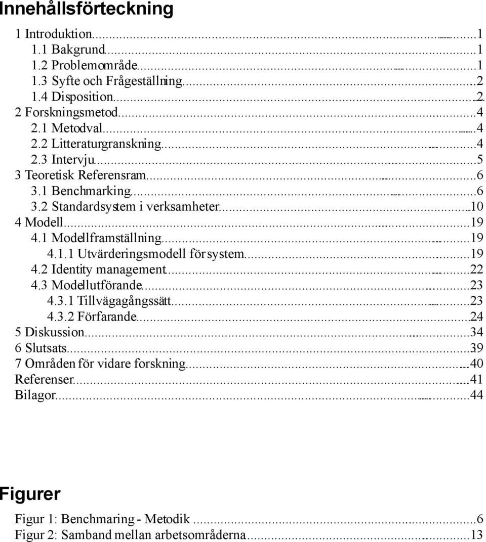 1 Modellframställning......19 4.1.1 Utvärderingsmodell för system......19 4.2 Identity management......22 4.3 Modellutförande......23 4.3.1 Tillvägagångssätt......23 4.3.2 Förfarande.