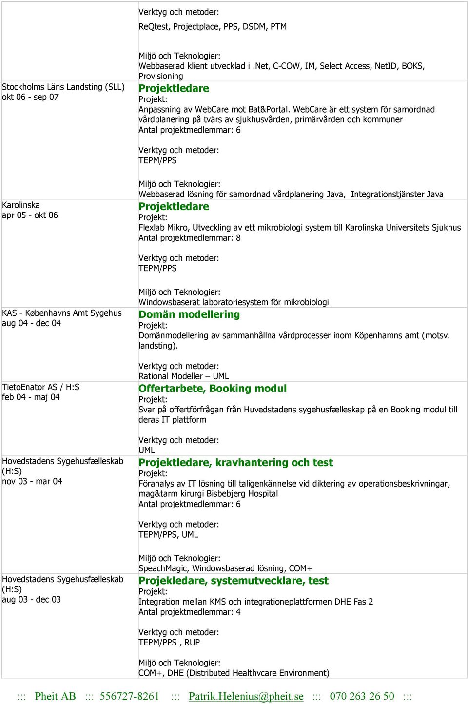 vårdplanering Java, Integrationstjänster Java Projektledare Flexlab Mikro, Utveckling av ett mikrobiologi system till Karolinska Universitets Sjukhus Antal projektmedlemmar: 8 TEPM/PPS KAS -