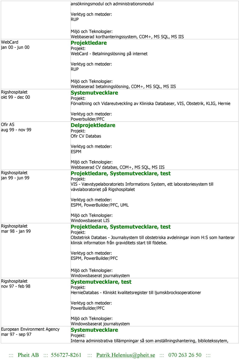 CV Databas ESPM jan 99 - jun 99 Webbaserad CV databas, COM+, MS SQL, MS IIS Projektledare,, test VIS - Vævstypelaboratoriets Informations System, ett laboratoriesystem till vävslaboratoriet på ESPM,