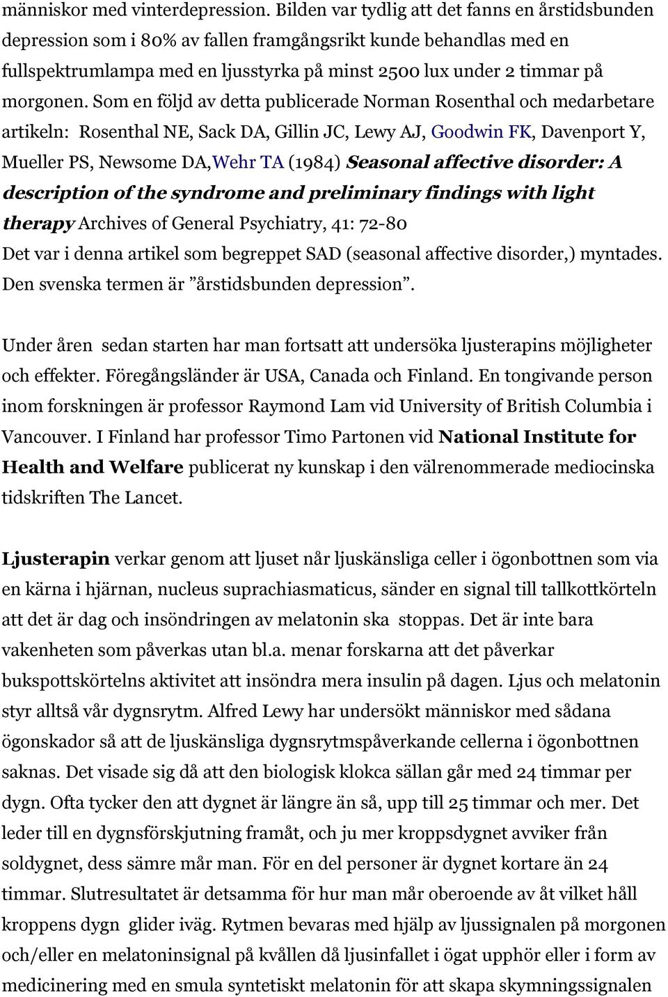 Som en följd av detta publicerade Norman Rosenthal och medarbetare artikeln: Rosenthal NE, Sack DA, Gillin JC, Lewy AJ, Goodwin FK, Davenport Y, Mueller PS, Newsome DA,Wehr TA (1984) Seasonal