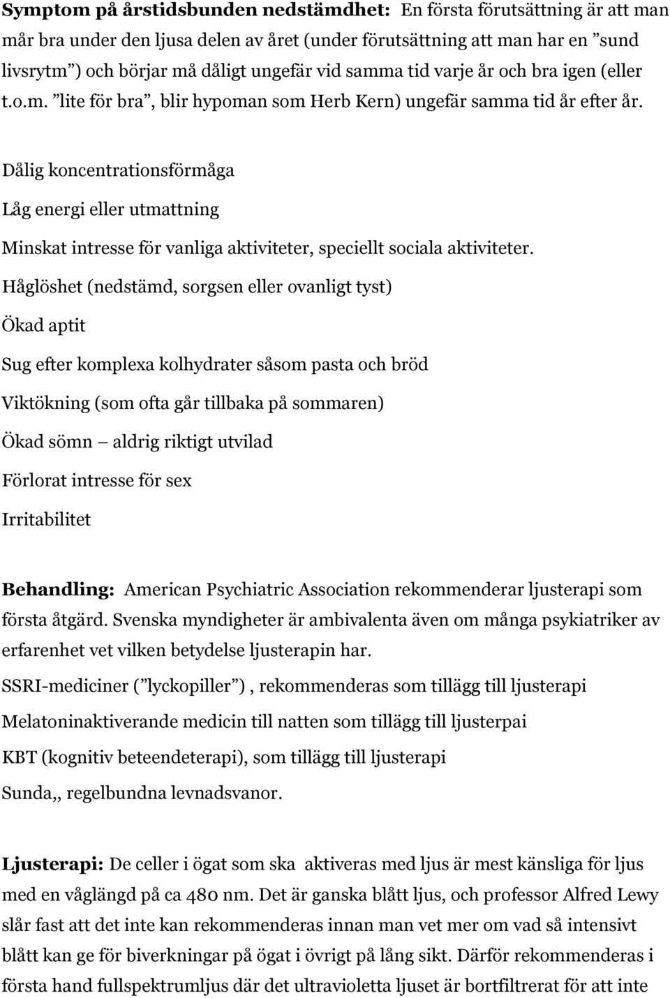 Dålig koncentrationsförmåga Låg energi eller utmattning Minskat intresse för vanliga aktiviteter, speciellt sociala aktiviteter.