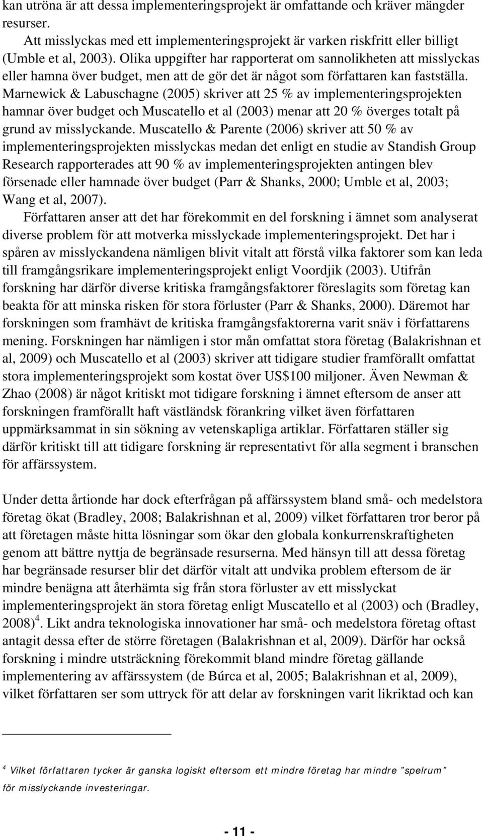 Marnewick & Labuschagne (2005) skriver att 25 % av implementeringsprojekten hamnar över budget och Muscatello et al (2003) menar att 20 % överges totalt på grund av misslyckande.