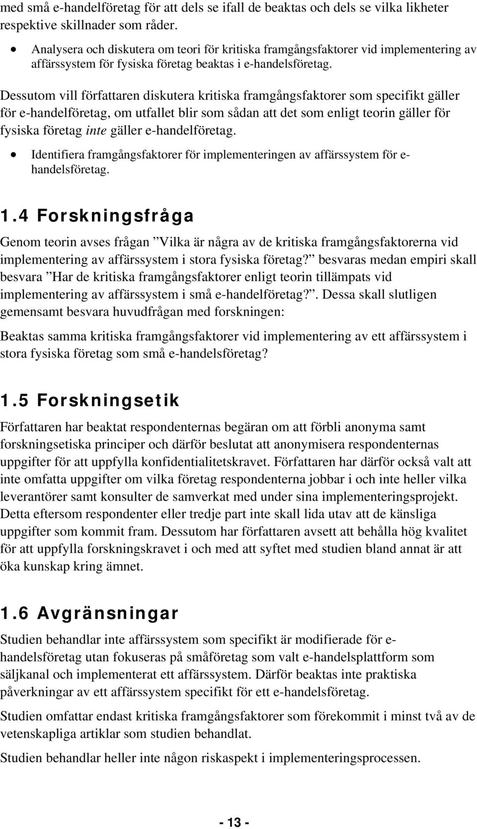 Dessutom vill författaren diskutera kritiska framgångsfaktorer som specifikt gäller för e-handelföretag, om utfallet blir som sådan att det som enligt teorin gäller för fysiska företag inte gäller