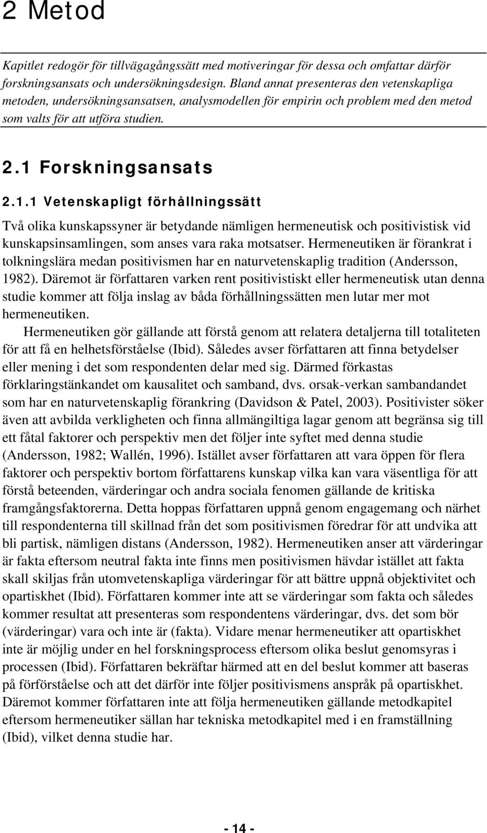 Forskningsansats 2.1.1 Vetenskapligt förhållningssätt Två olika kunskapssyner är betydande nämligen hermeneutisk och positivistisk vid kunskapsinsamlingen, som anses vara raka motsatser.