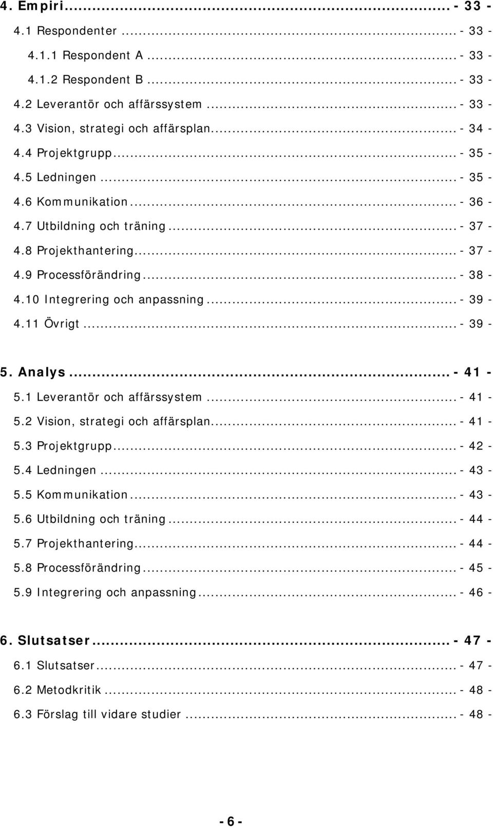 11 Övrigt... - 39-5. Analys... - 41-5.1 Leverantör och affärssystem... - 41-5.2 Vision, strategi och affärsplan... - 41-5.3 Projektgrupp... - 42-5.4 Ledningen... - 43-5.5 Kommunikation... - 43-5.6 Utbildning och träning.