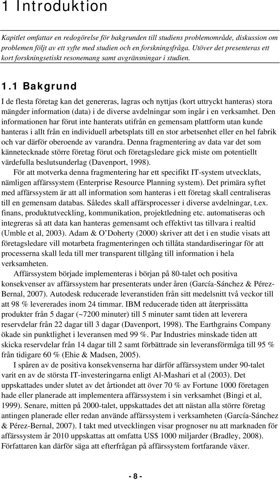 1 Bakgrund I de flesta företag kan det genereras, lagras och nyttjas (kort uttryckt hanteras) stora mängder information (data) i de diverse avdelningar som ingår i en verksamhet.