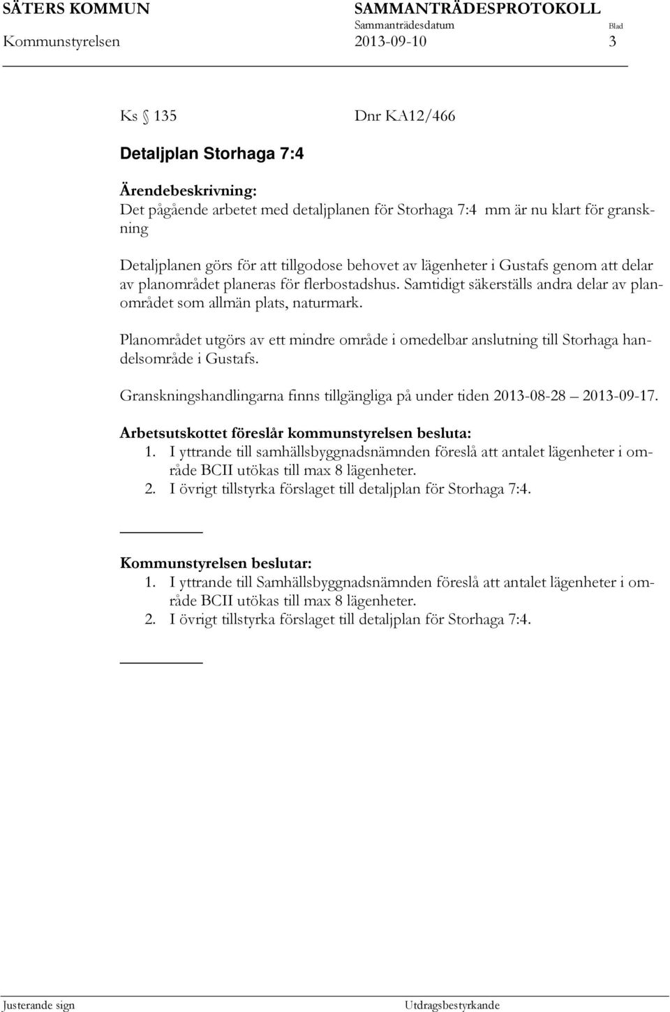 Planområdet utgörs av ett mindre område i omedelbar anslutning till Storhaga handelsområde i Gustafs. Granskningshandlingarna finns tillgängliga på under tiden 2013-08-28 2013-09-17.