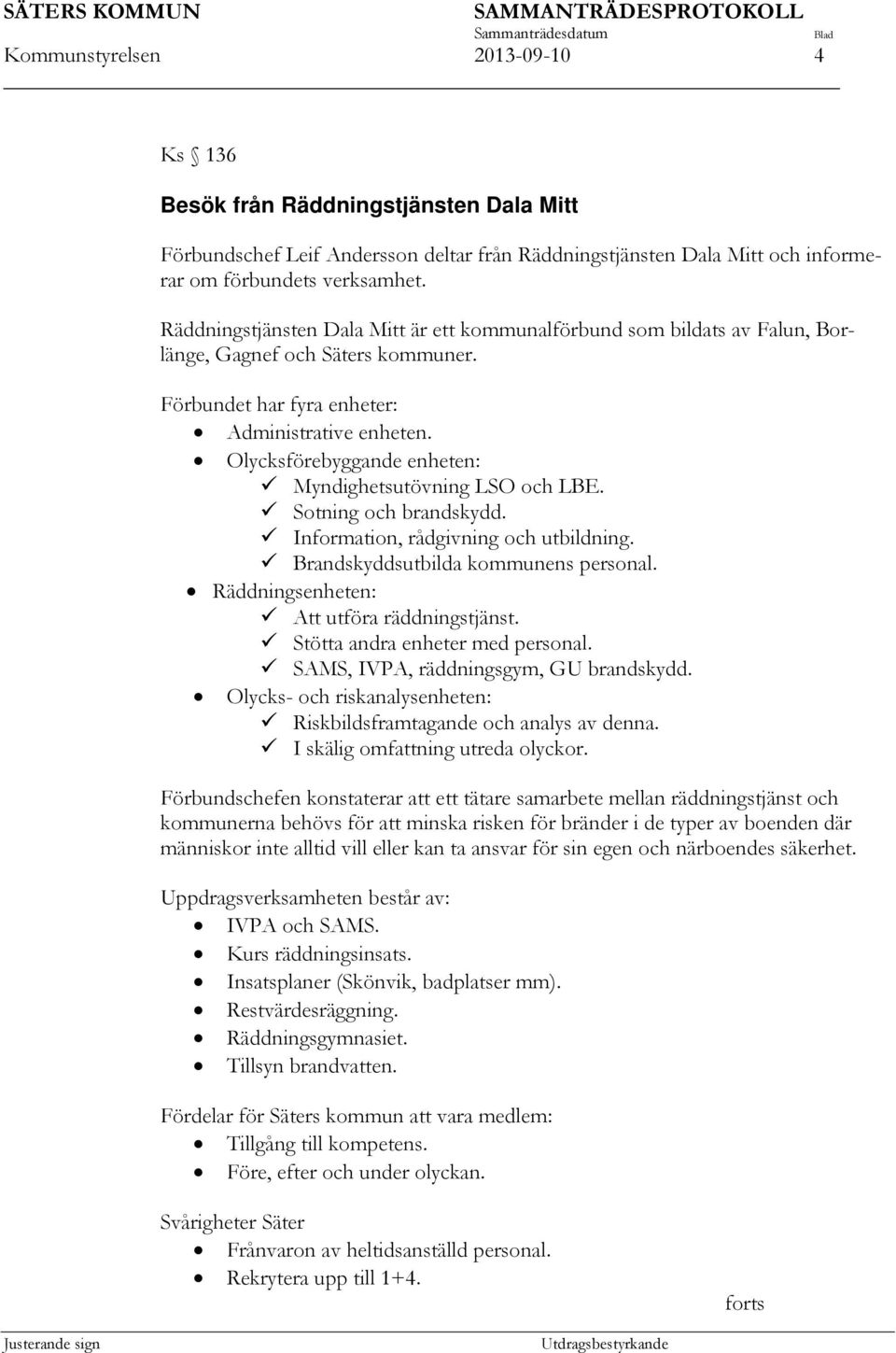 Olycksförebyggande enheten: Myndighetsutövning LSO och LBE. Sotning och brandskydd. Information, rådgivning och utbildning. Brandskyddsutbilda kommunens personal.