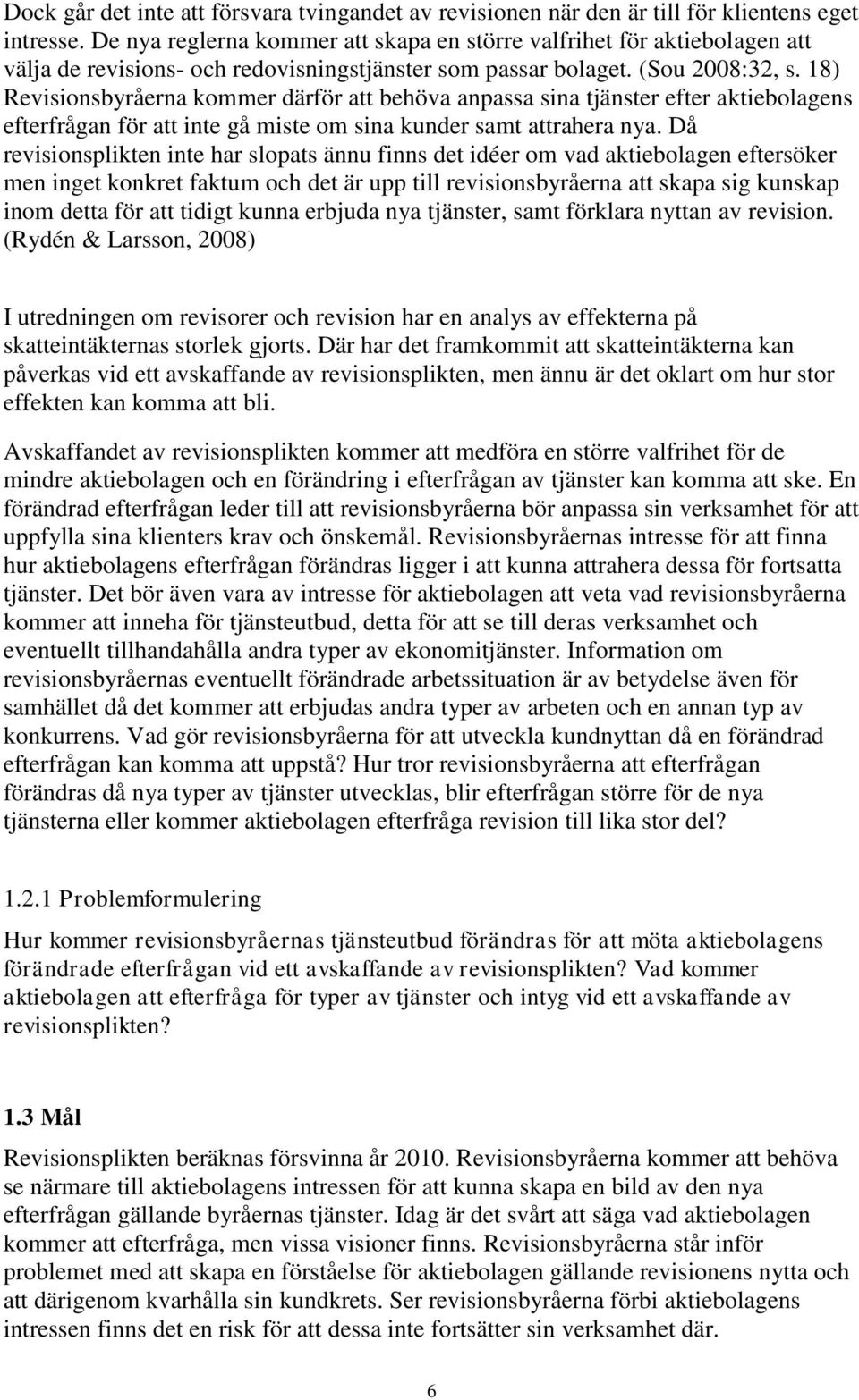 18) Revisionsbyråerna kommer därför att behöva anpassa sina tjänster efter aktiebolagens efterfrågan för att inte gå miste om sina kunder samt attrahera nya.