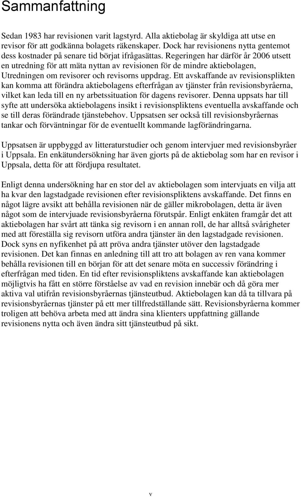 Regeringen har därför år 2006 utsett en utredning för att mäta nyttan av revisionen för de mindre aktiebolagen, Utredningen om revisorer och revisorns uppdrag.