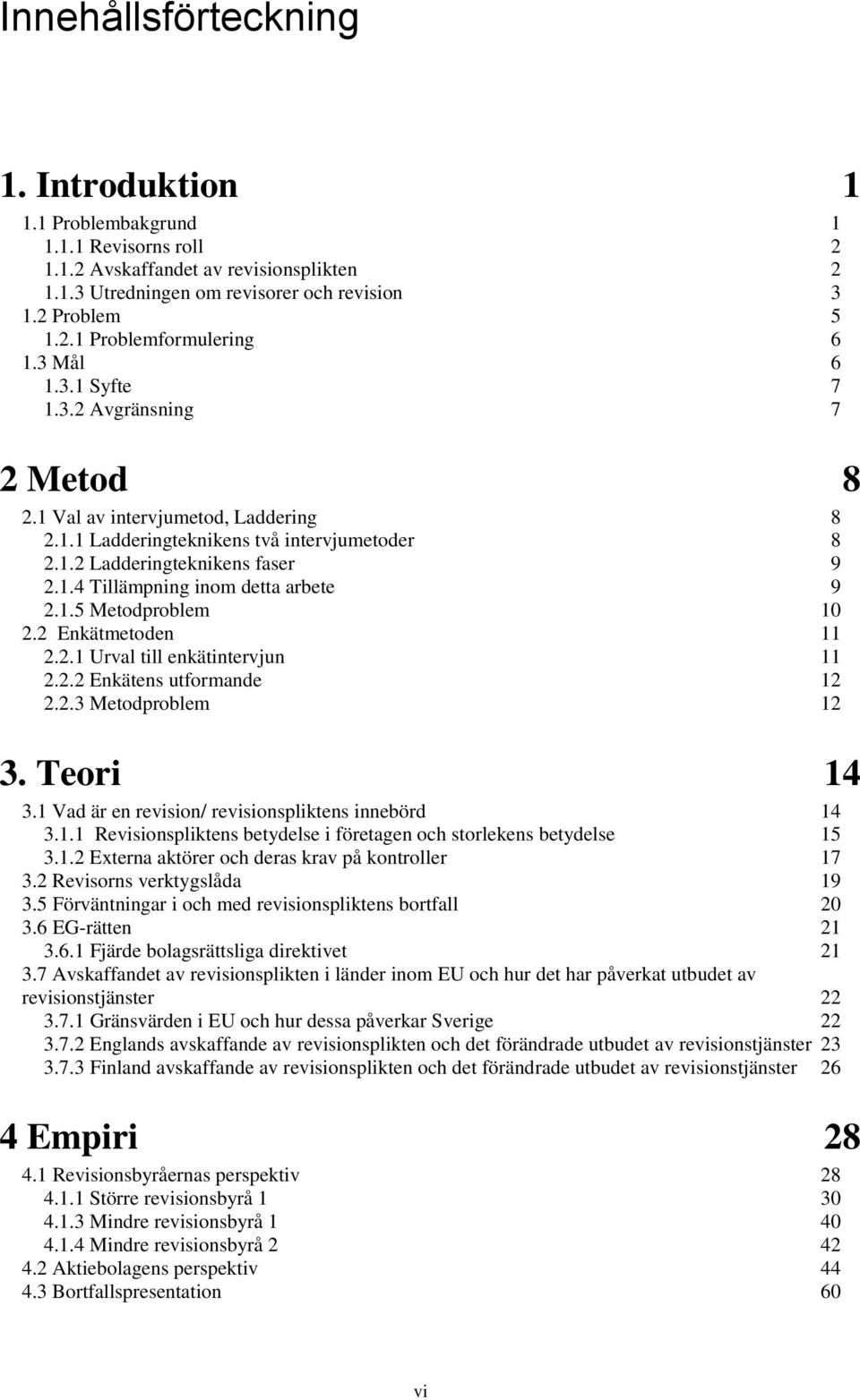 1.5 Metodproblem 10 2.2 Enkätmetoden 11 2.2.1 Urval till enkätintervjun 11 2.2.2 Enkätens utformande 12 2.2.3 Metodproblem 12 3. Teori 14 3.1 Vad är en revision/ revisionspliktens innebörd 14 3.1.1 Revisionspliktens betydelse i företagen och storlekens betydelse 15 3.